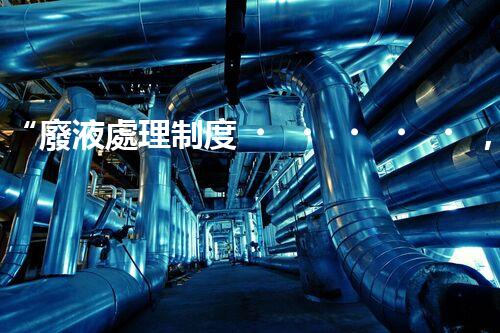 “廢液處理制度，綠色環(huán)保新篇章”